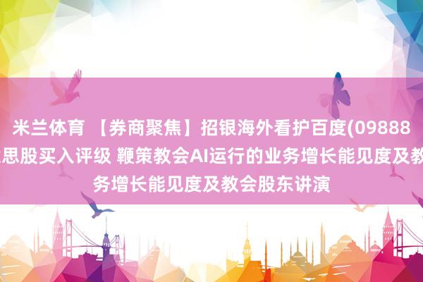 米兰体育 【券商聚焦】招银海外看护百度(09888/BIDU)好意思股买入评级 鞭策教会AI运行的业务增长能见度及教会股东讲演