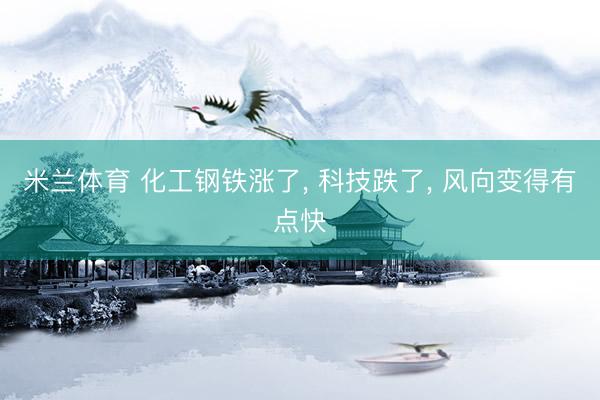 米兰体育 化工钢铁涨了, 科技跌了, 风向变得有点快