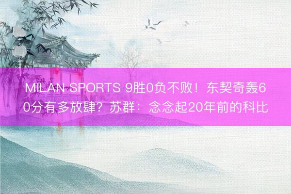 MILAN SPORTS 9胜0负不败！东契奇轰60分有多放肆？苏群：念念起20年前的科比
