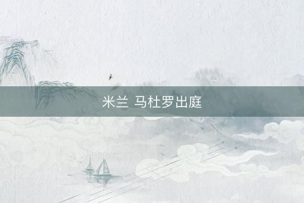 米兰 马杜罗出庭