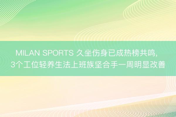 MILAN SPORTS 久坐伤身已成热榜共鸣, 3个工位轻养生法上班族坚合手一周明显改善