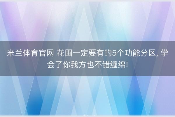 米兰体育官网 花圃一定要有的5个功能分区, 学会了你我方也不错缠绵!