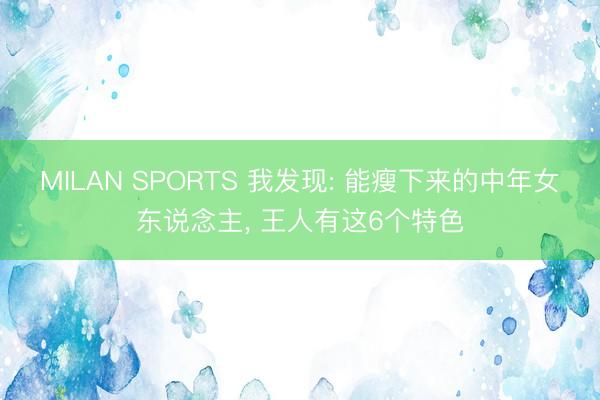 MILAN SPORTS 我发现: 能瘦下来的中年女东说念主, 王人有这6个特色